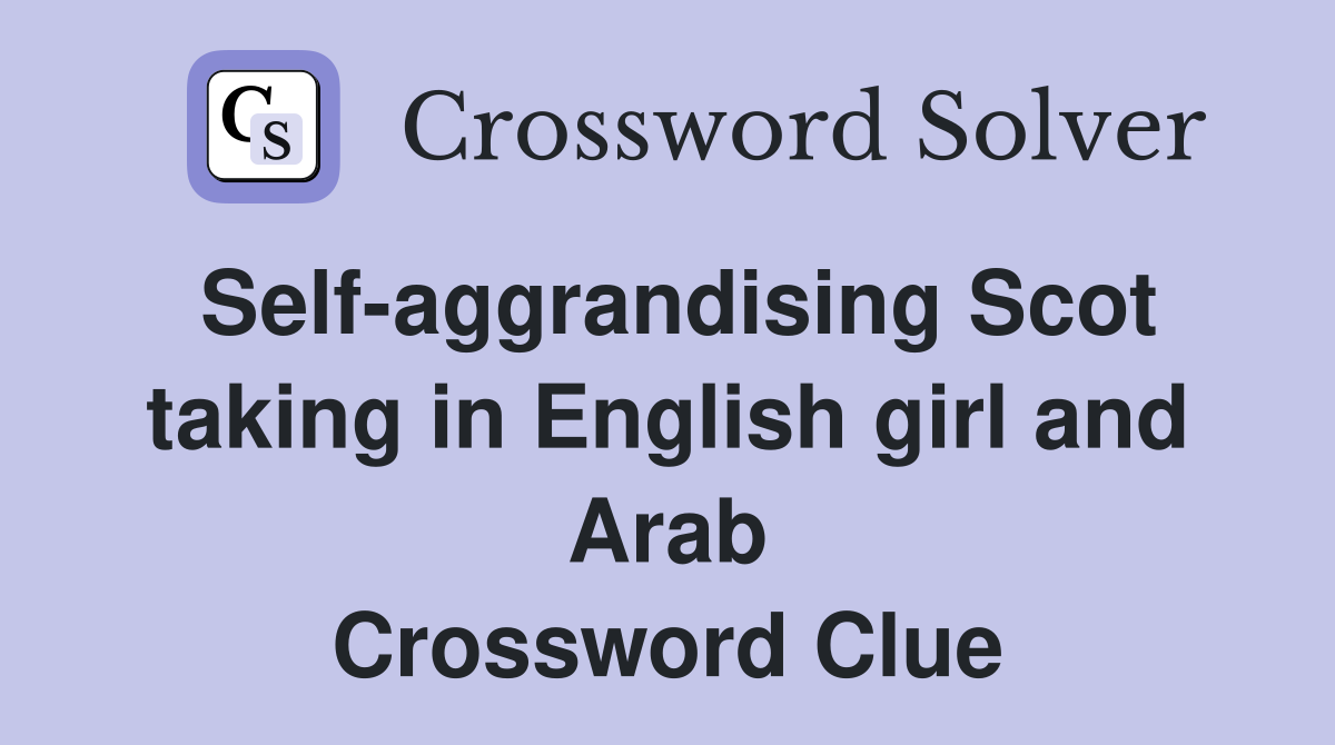 Self-aggrandising Scot taking in English girl and Arab - Crossword Clue